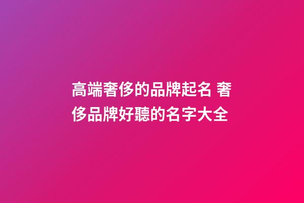 高端奢侈的品牌起名 奢侈品牌好聽的名字大全-第1張-商標起名-玄機派